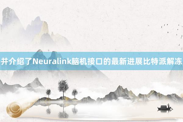 并介绍了Neuralink脑机接口的最新进展比特派解冻