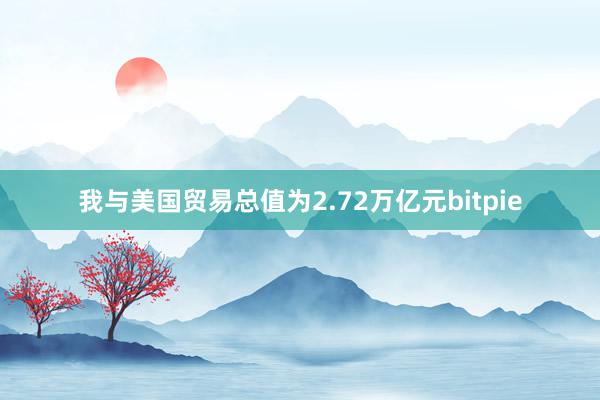 我与美国贸易总值为2.72万亿元bitpie