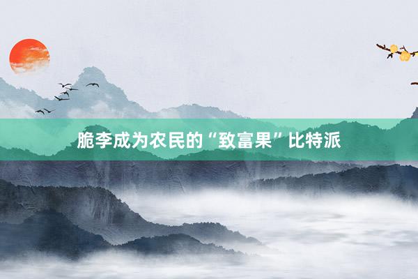 脆李成为农民的“致富果”比特派