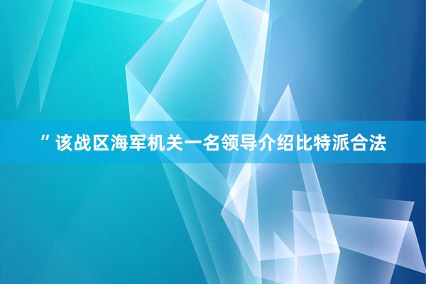 ”该战区海军机关一名领导介绍比特派合法