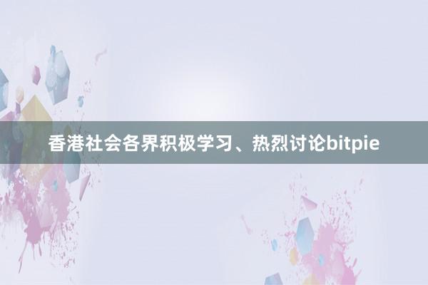 香港社会各界积极学习、热烈讨论bitpie