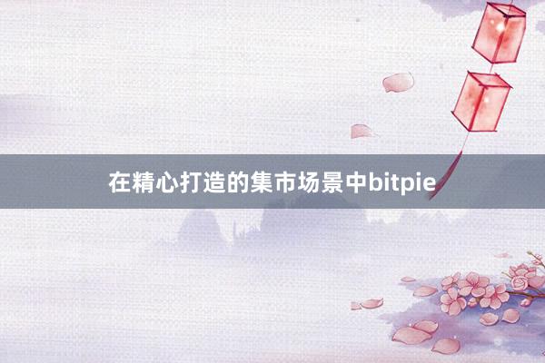 在精心打造的集市场景中bitpie