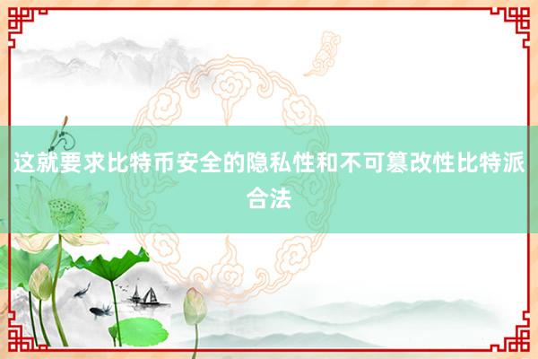 这就要求比特币安全的隐私性和不可篡改性比特派合法