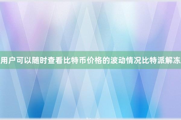 用户可以随时查看比特币价格的波动情况比特派解冻