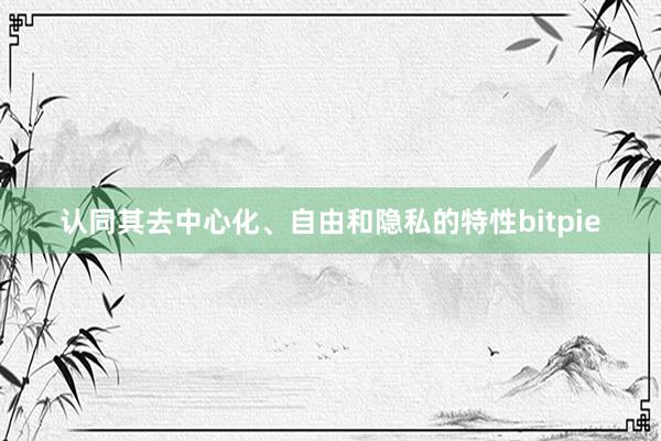 认同其去中心化、自由和隐私的特性bitpie