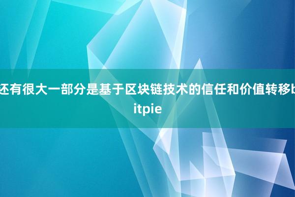 还有很大一部分是基于区块链技术的信任和价值转移bitpie