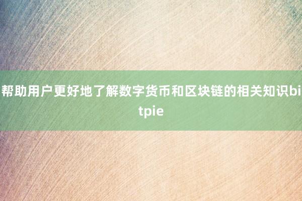 帮助用户更好地了解数字货币和区块链的相关知识bitpie