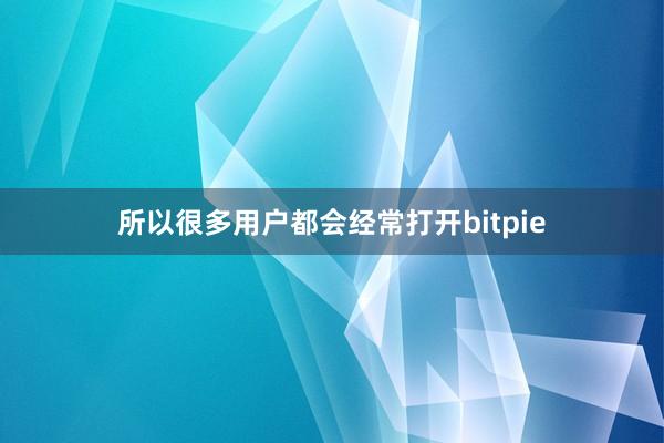 所以很多用户都会经常打开bitpie