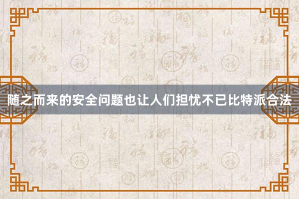 随之而来的安全问题也让人们担忧不已比特派合法