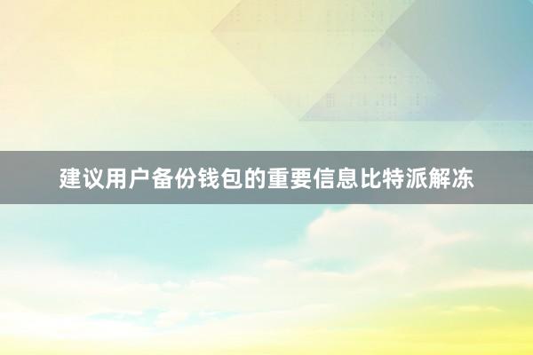 建议用户备份钱包的重要信息比特派解冻