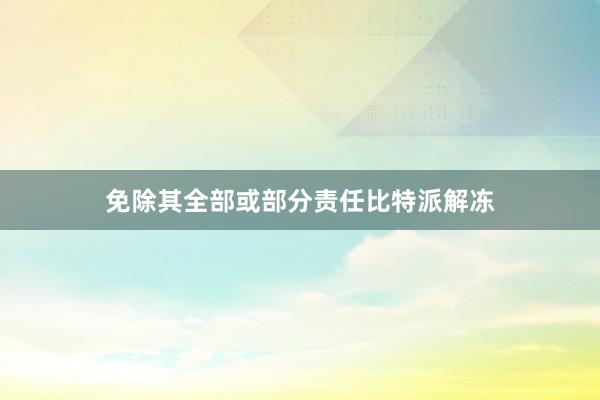 免除其全部或部分责任比特派解冻