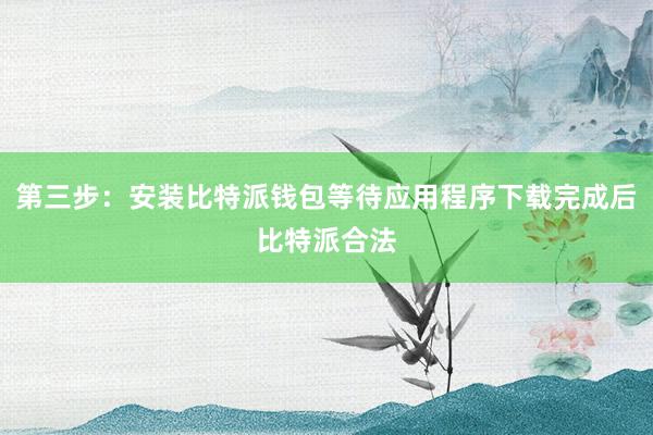 第三步：安装比特派钱包等待应用程序下载完成后比特派合法