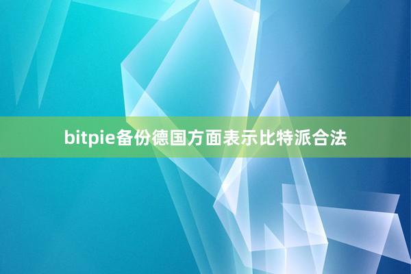 bitpie备份德国方面表示比特派合法