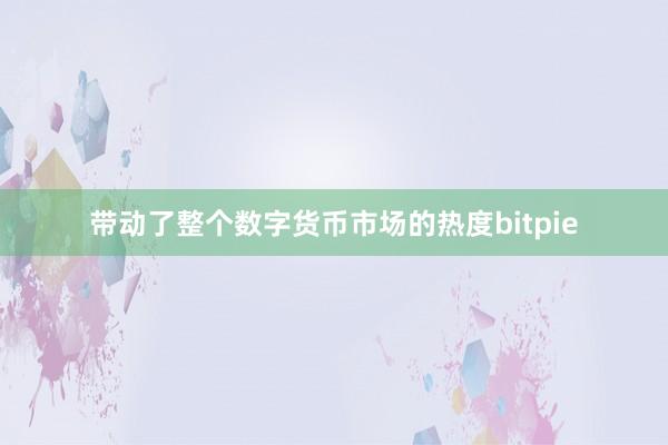 带动了整个数字货币市场的热度bitpie