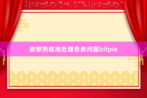 能够熟练地处理各类问题bitpie