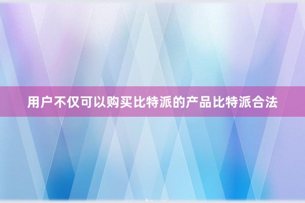 用户不仅可以购买比特派的产品比特派合法