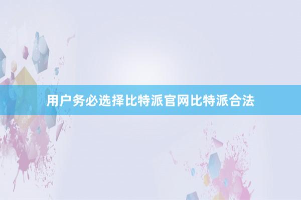 用户务必选择比特派官网比特派合法