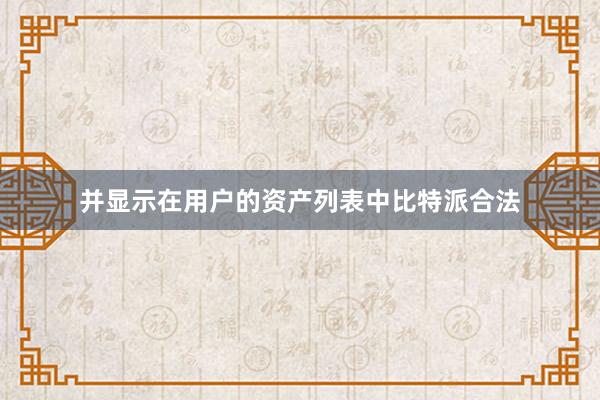 并显示在用户的资产列表中比特派合法