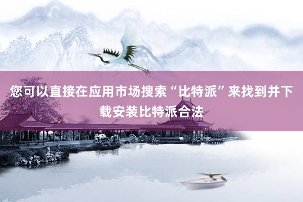 您可以直接在应用市场搜索“比特派”来找到并下载安装比特派合法