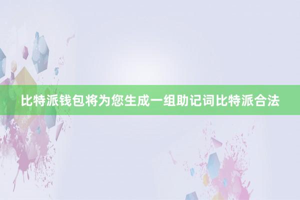 比特派钱包将为您生成一组助记词比特派合法