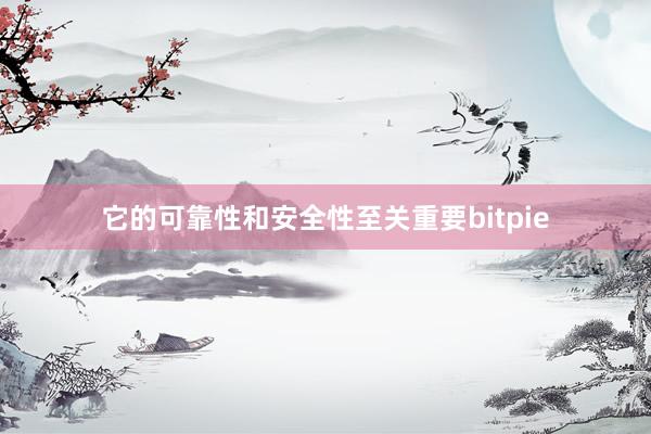 它的可靠性和安全性至关重要bitpie