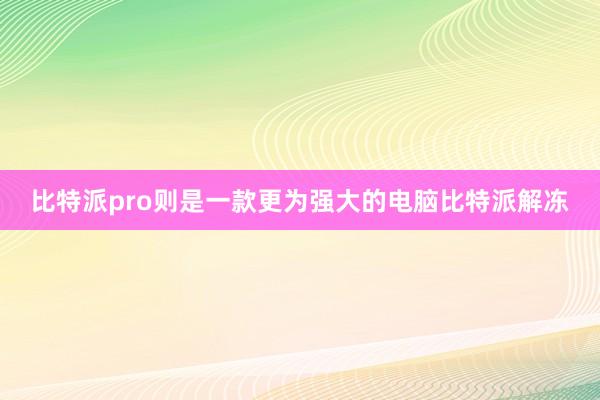 比特派pro则是一款更为强大的电脑比特派解冻