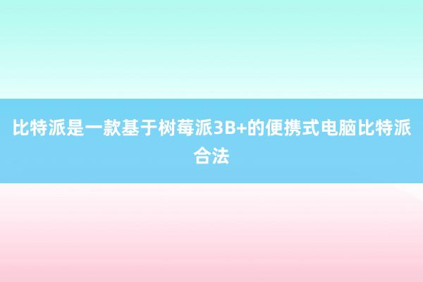 比特派是一款基于树莓派3B+的便携式电脑比特派合法