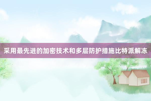 采用最先进的加密技术和多层防护措施比特派解冻