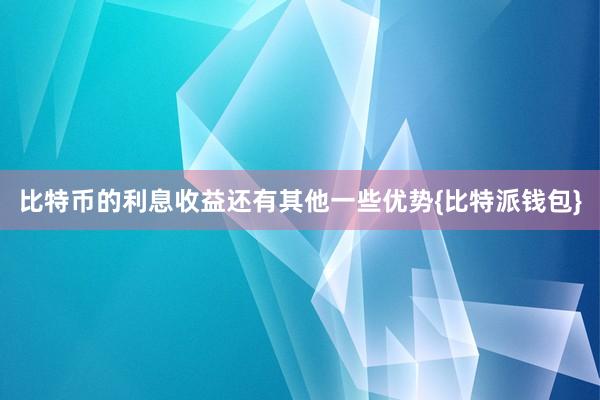 比特币的利息收益还有其他一些优势{比特派钱包}