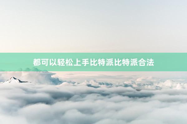 都可以轻松上手比特派比特派合法