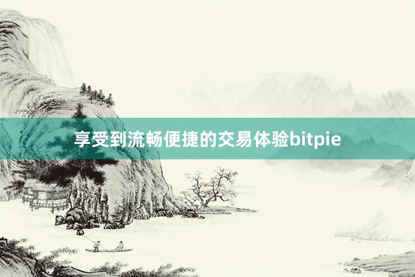 享受到流畅便捷的交易体验bitpie