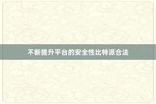 不断提升平台的安全性比特派合法