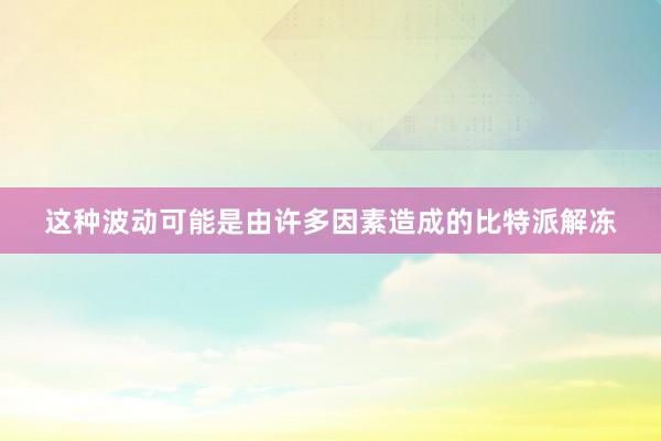 这种波动可能是由许多因素造成的比特派解冻