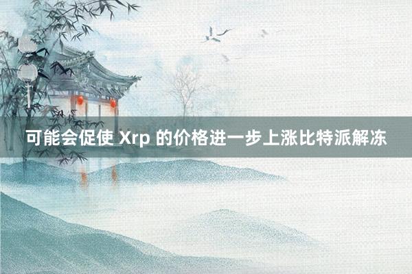 可能会促使 Xrp 的价格进一步上涨比特派解冻