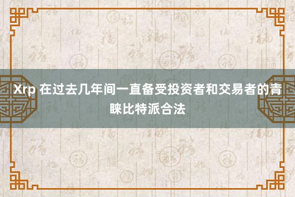 Xrp 在过去几年间一直备受投资者和交易者的青睐比特派合法