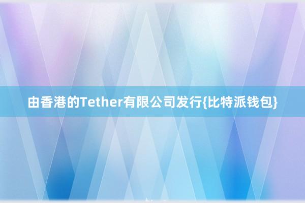 由香港的Tether有限公司发行{比特派钱包}