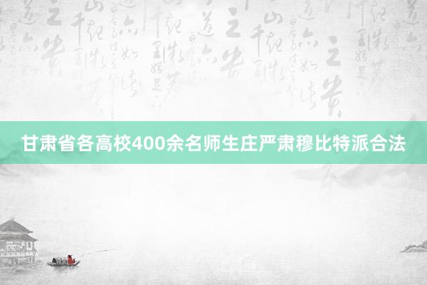 甘肃省各高校400余名师生庄严肃穆比特派合法