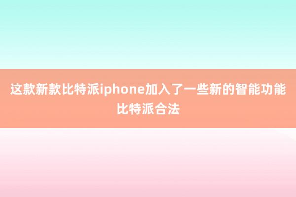 这款新款比特派iphone加入了一些新的智能功能比特派合法