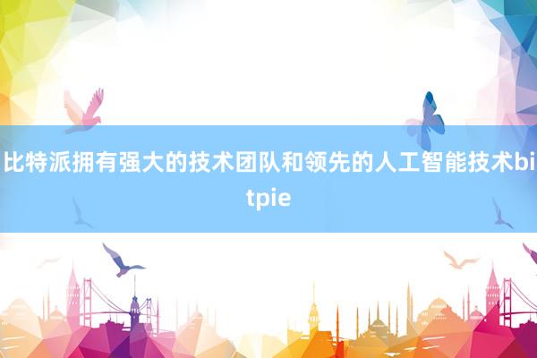 比特派拥有强大的技术团队和领先的人工智能技术bitpie