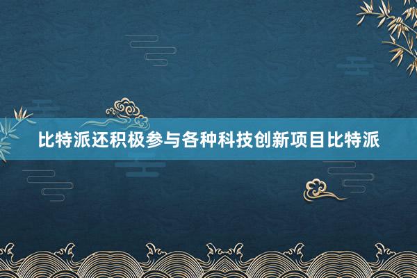 比特派还积极参与各种科技创新项目比特派