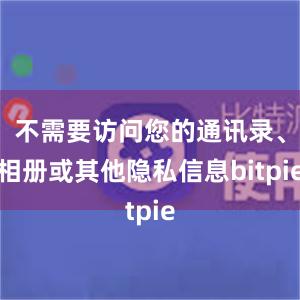 不需要访问您的通讯录、相册或其他隐私信息bitpie