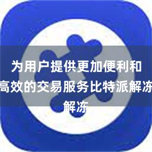 为用户提供更加便利和高效的交易服务比特派解冻