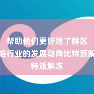 帮助他们更好地了解区块链行业的发展动向比特派解冻