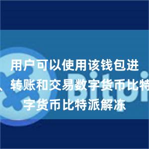 用户可以使用该钱包进行存储、转账和交易数字货币比特派解冻