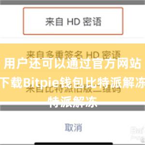 用户还可以通过官方网站下载Bitpie钱包比特派解冻