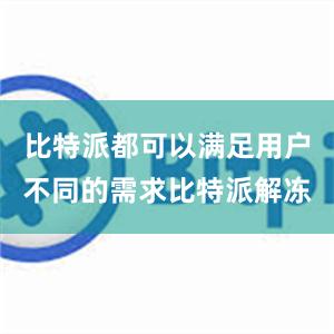 比特派都可以满足用户不同的需求比特派解冻