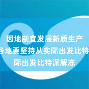 因地制宜发展新质生产力”“各地要坚持从实际出发比特派解冻