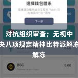 对抗组织审查；无视中央八项规定精神比特派解冻