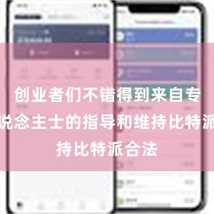 创业者们不错得到来自专科东说念主士的指导和维持比特派合法