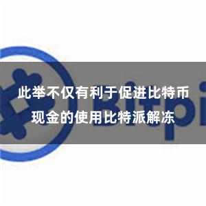 此举不仅有利于促进比特币现金的使用比特派解冻